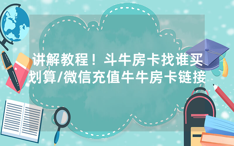 讲解教程！斗牛房卡找谁买划算/微信充值牛牛房卡链接