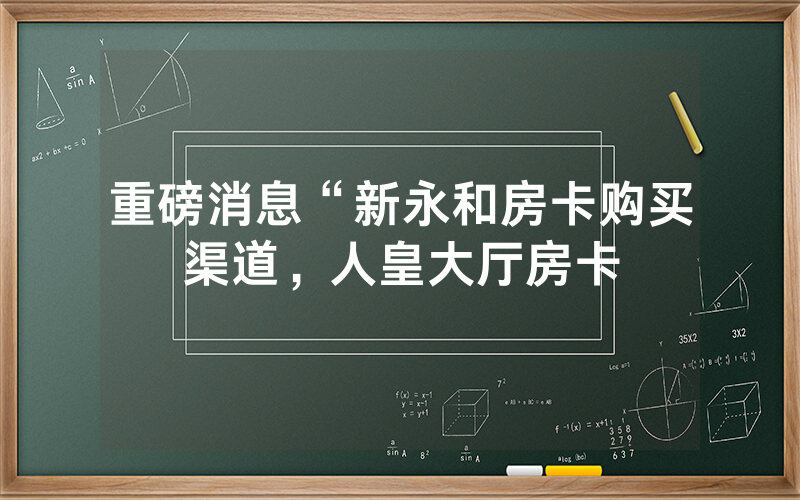 重磅消息“新永和房卡购买渠道，人皇大厅房卡