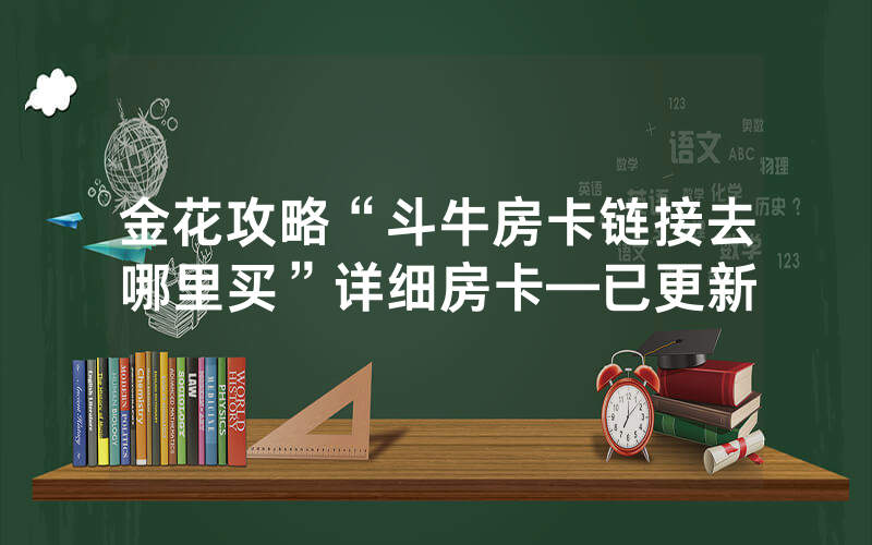 金花攻略“斗牛房卡链接去哪里买”详细房卡—已更新