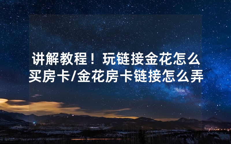 讲解教程！玩链接金花怎么买房卡/金花房卡链接怎么弄
