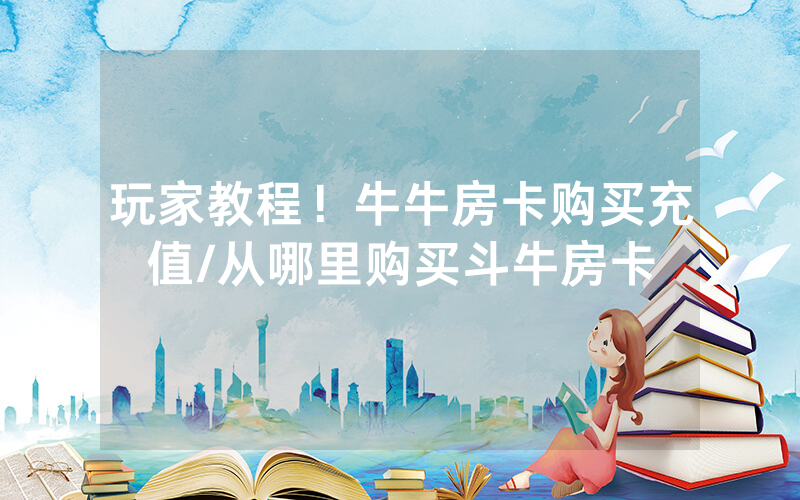 玩家教程！牛牛房卡购买充值/从哪里购买斗牛房卡