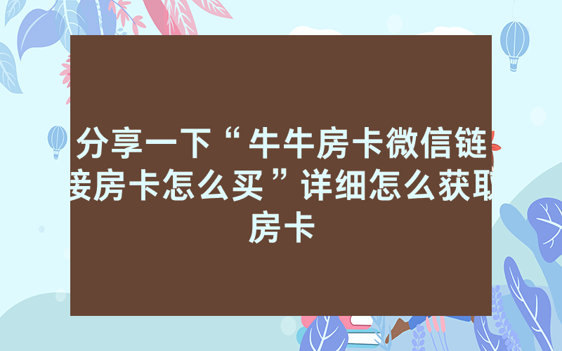 分享一下“牛牛房卡微信链接房卡怎么买”详细怎么获取房卡