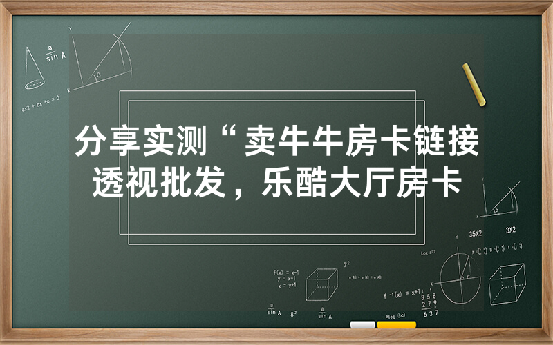分享实测“卖牛牛房卡链接透视批发，乐酷大厅房卡