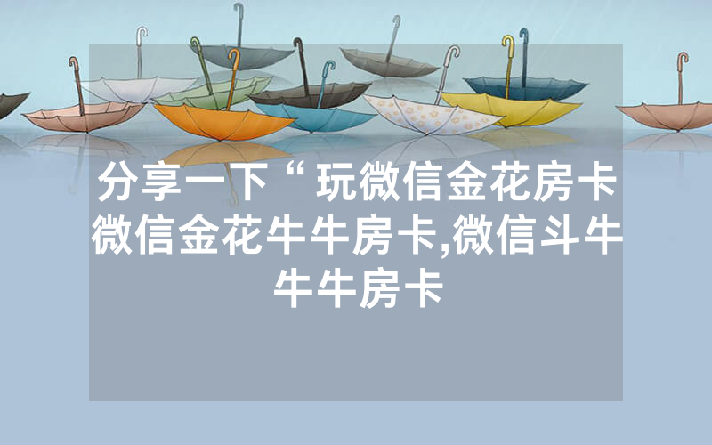 分享一下“玩微信金花房卡微信金花牛牛房卡,微信斗牛牛牛房卡