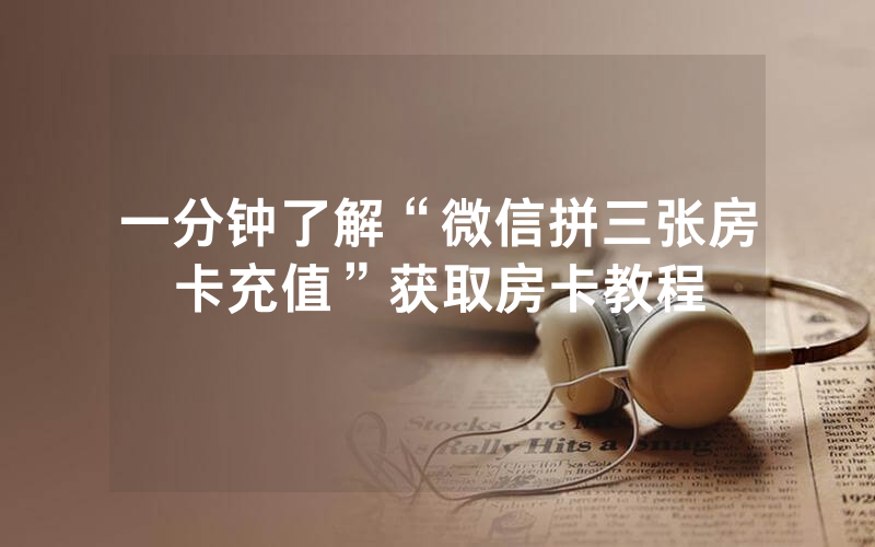 一分钟了解“微信拼三张房卡充值”获取房卡教程