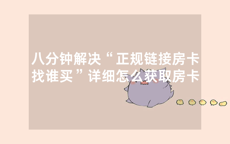 八分钟解决“正规链接房卡找谁买”详细怎么获取房卡