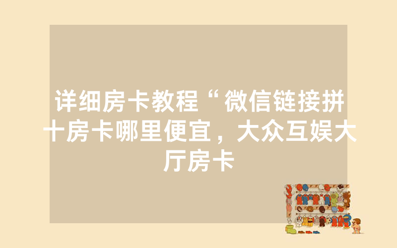 详细房卡教程“微信链接拼十房卡哪里便宜，大众互娱大厅房卡