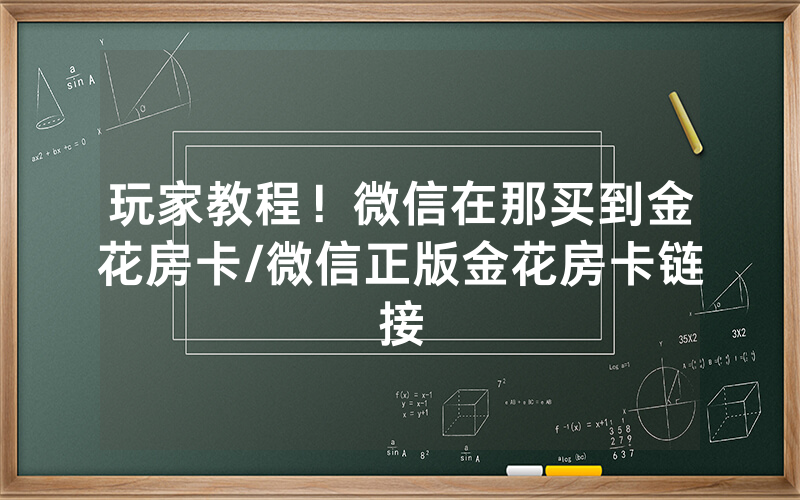 玩家教程！微信在那买到金花房卡/微信正版金花房卡链接