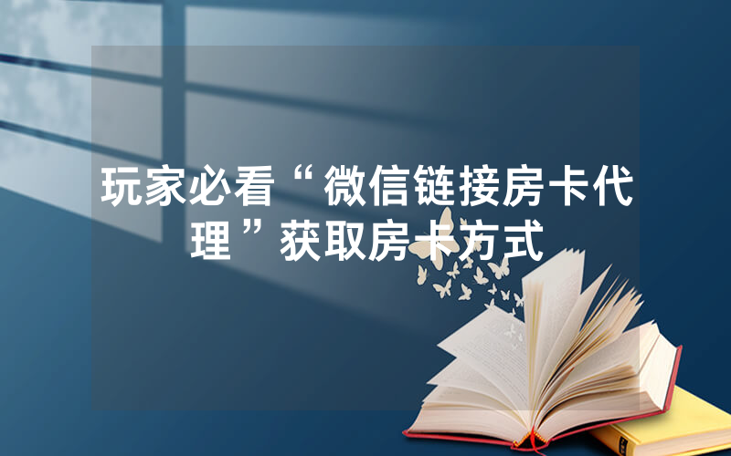 玩家必看“微信链接房卡代理”获取房卡方式