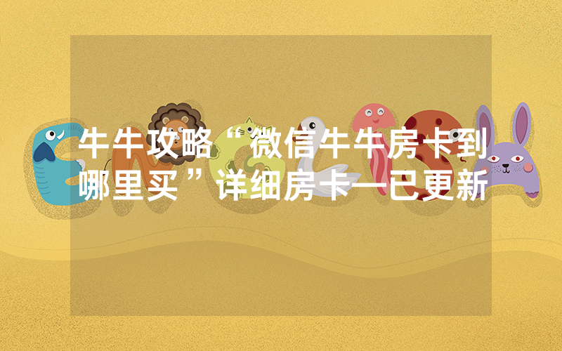 牛牛攻略“微信牛牛房卡到哪里买”详细房卡—已更新