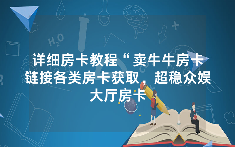 详细房卡教程“卖牛牛房卡链接各类房卡获取，超稳众娱大厅房卡