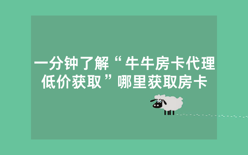 一分钟了解“牛牛房卡代理低价获取”哪里获取房卡
