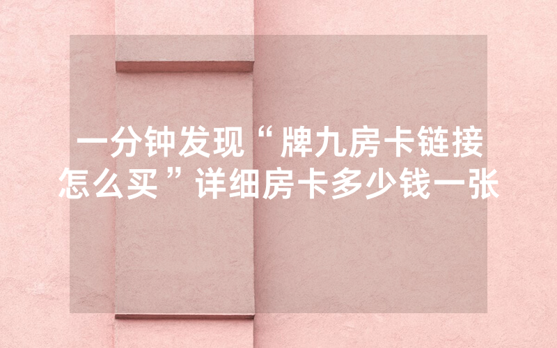 一分钟发现“牌九房卡链接怎么买”详细房卡多少钱一张
