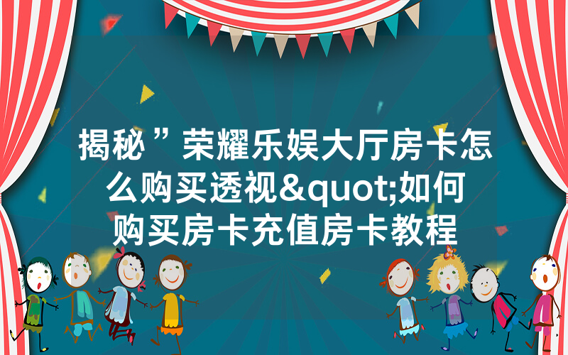 揭秘”荣耀乐娱大厅房卡怎么购买透视"如何购买房卡充值房卡教程
