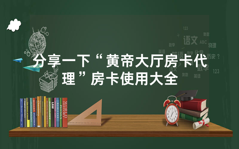 分享一下“黄帝大厅房卡代理”房卡使用大全