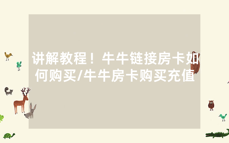 讲解教程！牛牛链接房卡如何购买/牛牛房卡购买充值