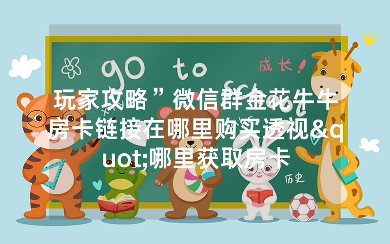 玩家攻略”微信群金花牛牛房卡链接在哪里购买透视"哪里获取房卡
