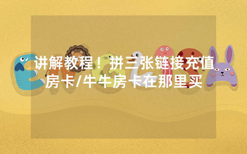 讲解教程！拼三张链接充值房卡/牛牛房卡在那里买