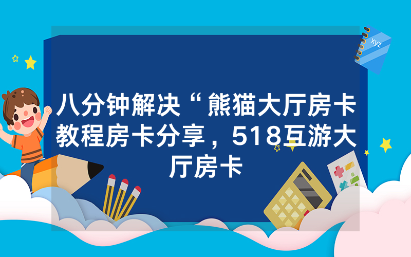 八分钟解决“熊猫大厅房卡教程房卡分享，518互游大厅房卡