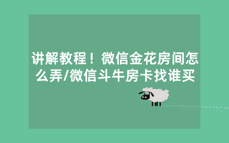 讲解教程！微信金花房间怎么弄/微信斗牛房卡找谁买