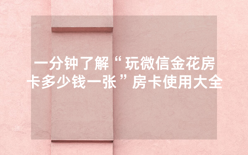 一分钟了解“玩微信金花房卡多少钱一张”房卡使用大全