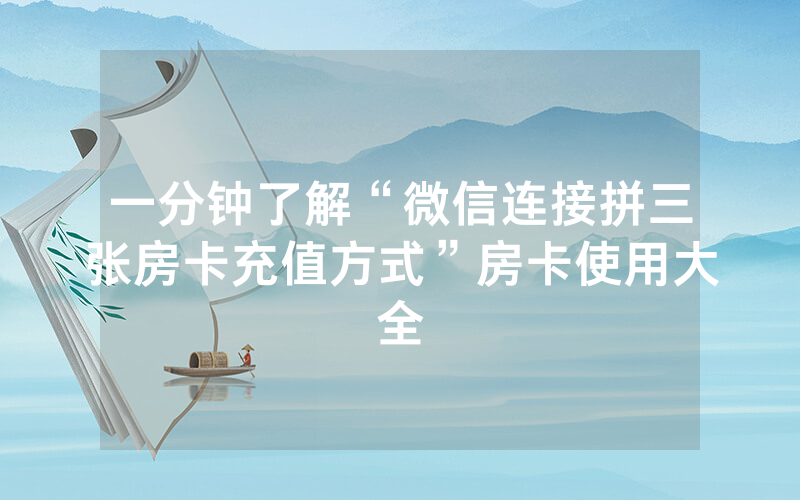 一分钟了解“微信连接拼三张房卡充值方式”房卡使用大全