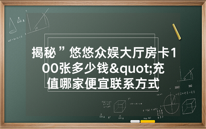 揭秘”悠悠众娱大厅房卡100张多少钱"充值哪家便宜联系方式