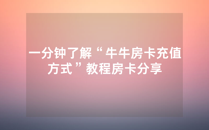 一分钟了解“牛牛房卡充值方式”教程房卡分享