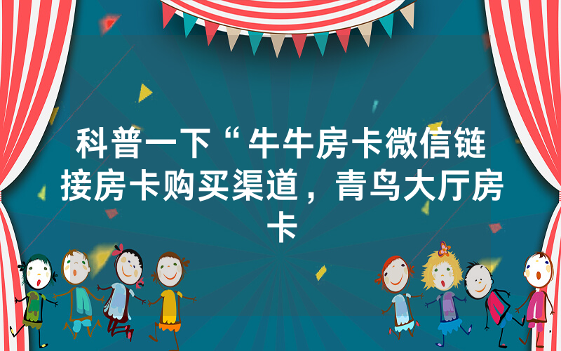 科普一下“牛牛房卡微信链接房卡购买渠道，青鸟大厅房卡
