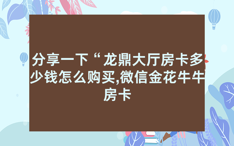 分享一下“龙鼎大厅房卡多少钱怎么购买,微信金花牛牛房卡