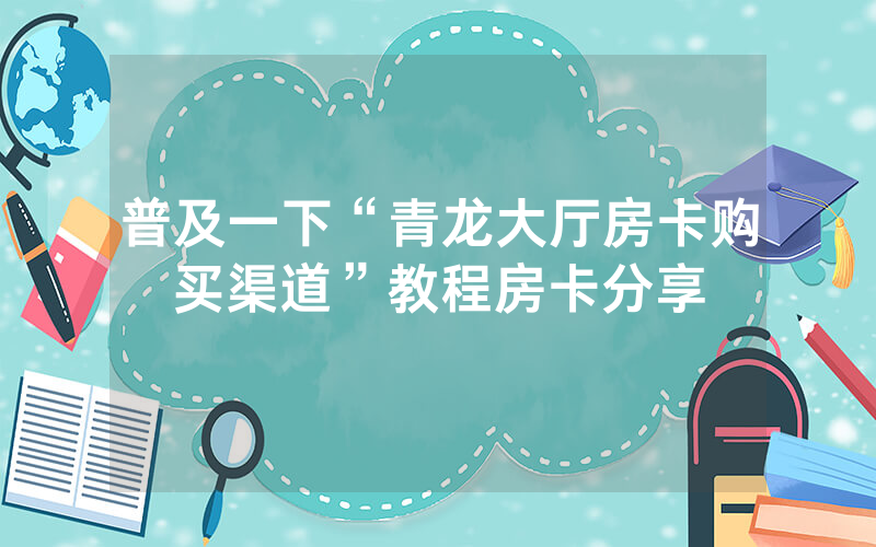 普及一下“青龙大厅房卡购买渠道”教程房卡分享