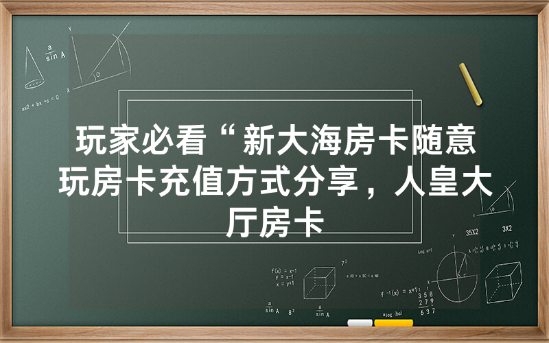 玩家必看“新大海房卡随意玩房卡充值方式分享，人皇大厅房卡