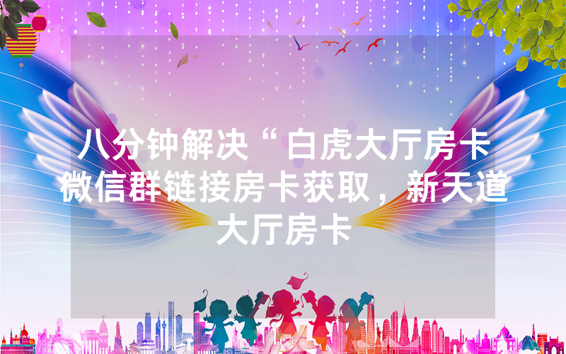 八分钟解决“白虎大厅房卡微信群链接房卡获取，新天道大厅房卡