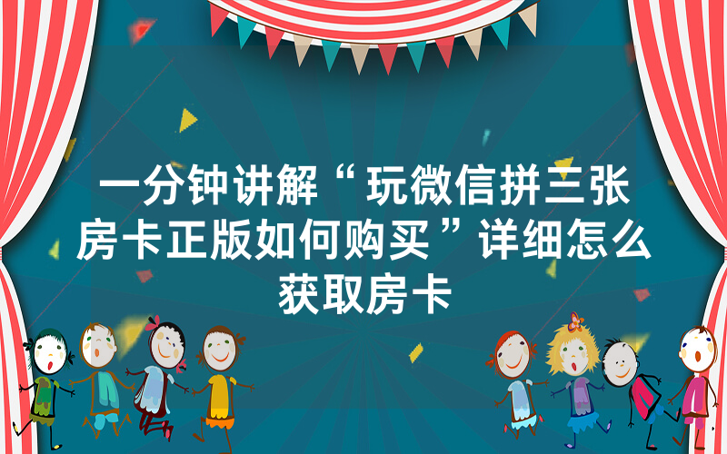 一分钟讲解“玩微信拼三张房卡正版如何购买”详细怎么获取房卡
