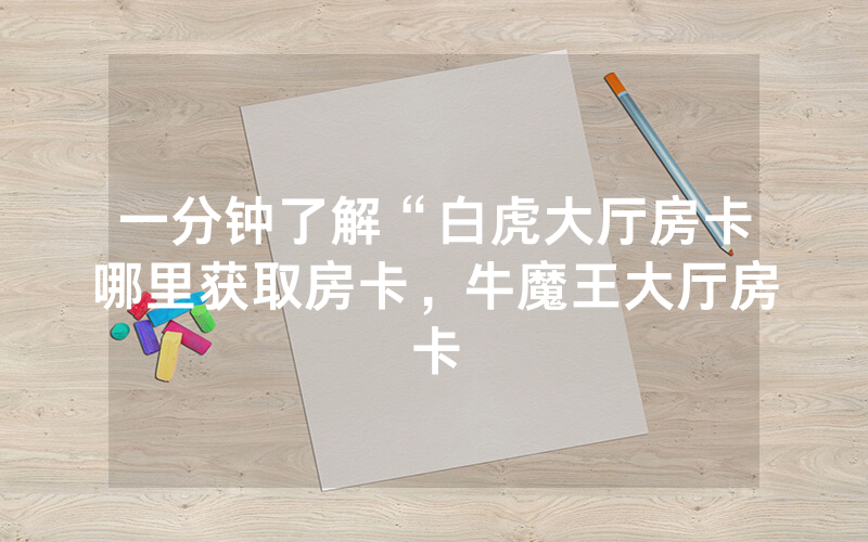 一分钟了解“白虎大厅房卡哪里获取房卡，牛魔王大厅房卡