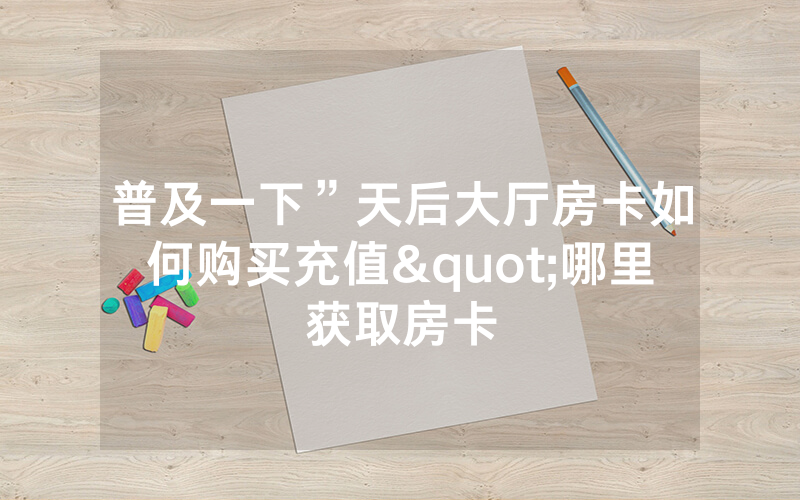 普及一下”天后大厅房卡如何购买充值"哪里获取房卡