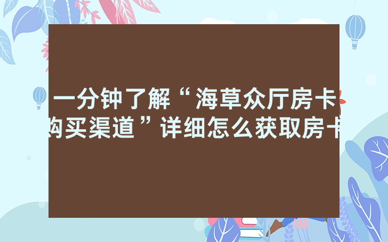 一分钟了解“海草众厅房卡购买渠道”详细怎么获取房卡