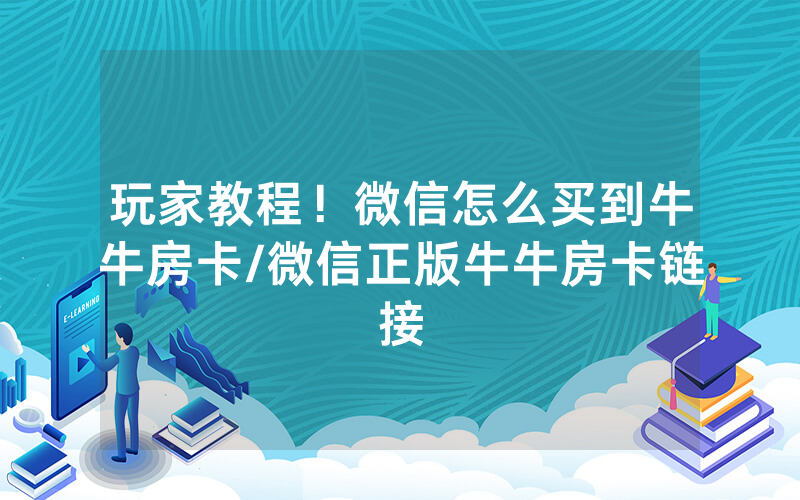 玩家教程！微信怎么买到牛牛房卡/微信正版牛牛房卡链接