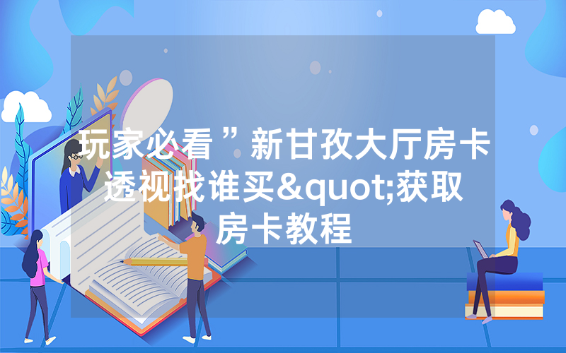 玩家必看”新甘孜大厅房卡透视找谁买"获取房卡教程