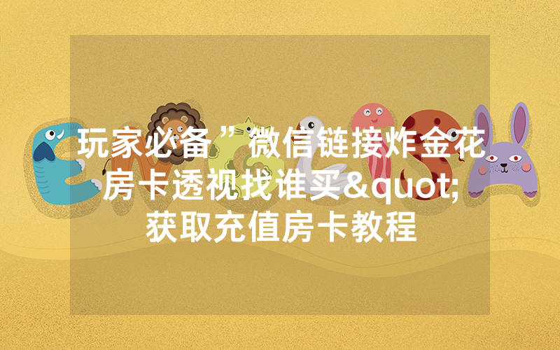 玩家必备”微信链接炸金花房卡透视找谁买"获取充值房卡教程