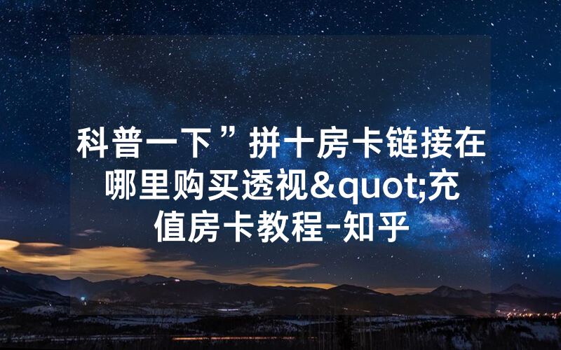 科普一下”拼十房卡链接在哪里购买透视"充值房卡教程-知乎