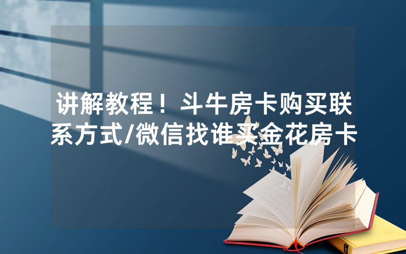 讲解教程！斗牛房卡购买联系方式/微信找谁买金花房卡