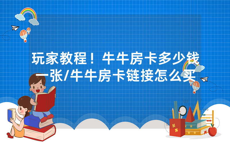 玩家教程！牛牛房卡多少钱一张/牛牛房卡链接怎么买