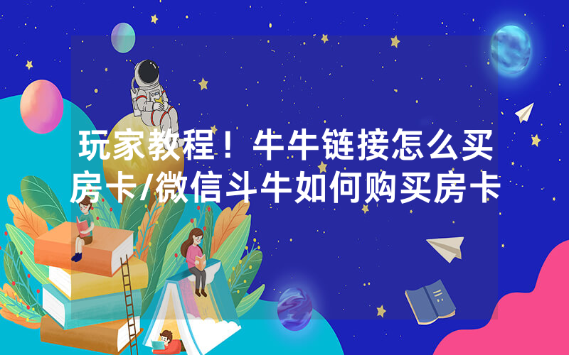 玩家教程！牛牛链接怎么买房卡/微信斗牛如何购买房卡