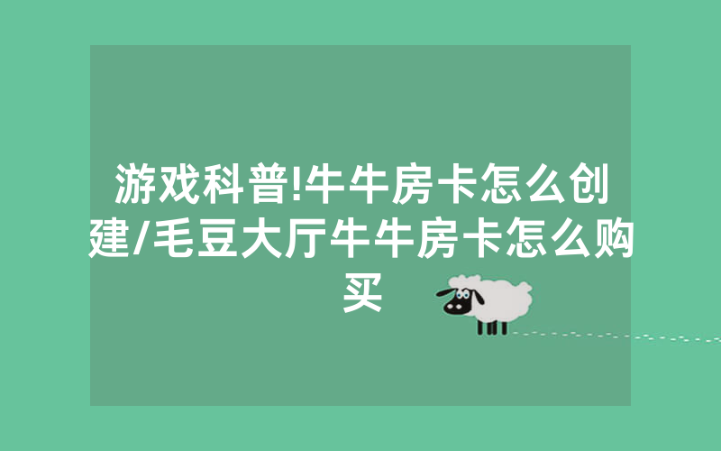 游戏科普!牛牛房卡怎么创建/毛豆大厅牛牛房卡怎么购买