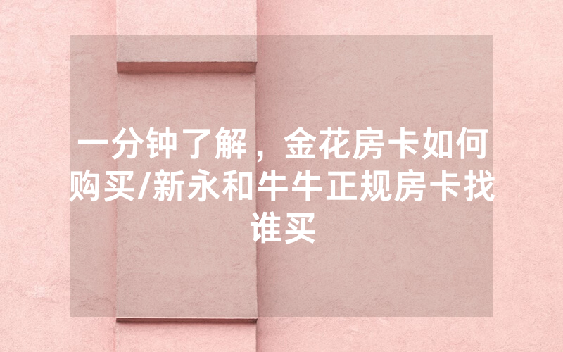 一分钟了解，金花房卡如何购买/新永和牛牛正规房卡找谁买