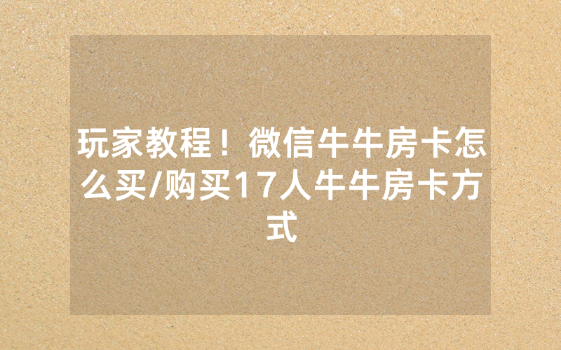 玩家教程！微信牛牛房卡怎么买/购买17人牛牛房卡方式