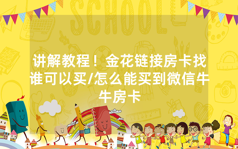 讲解教程！金花链接房卡找谁可以买/怎么能买到微信牛牛房卡