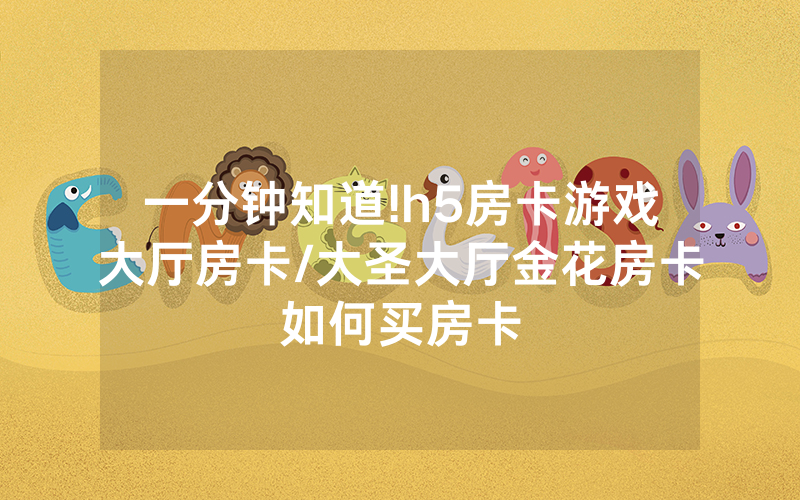 一分钟知道!h5房卡游戏大厅房卡/大圣大厅金花房卡如何买房卡