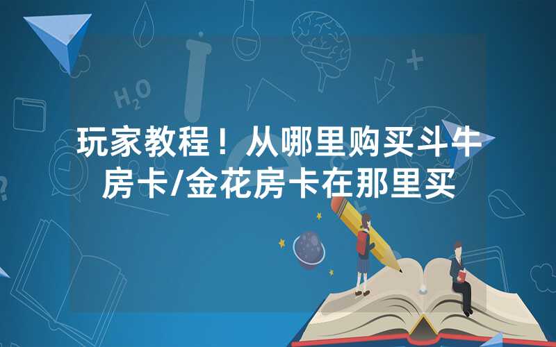 玩家教程！从哪里购买斗牛房卡/金花房卡在那里买